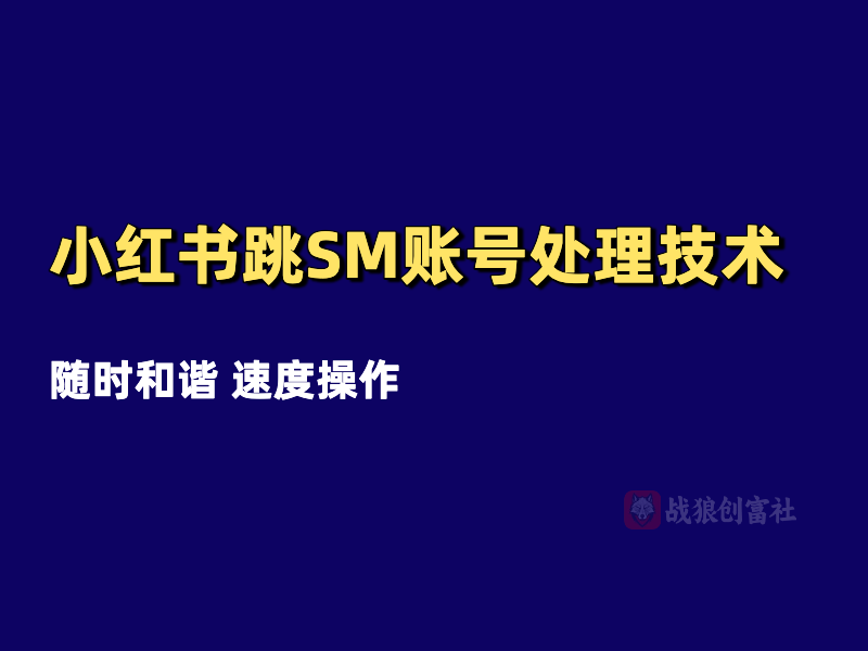 小红书跳SM账号处理技术（250812）-战狼创富社