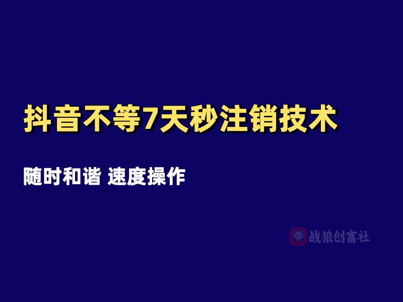 抖音账号不等7天秒注销技术（250813）-战狼创富社